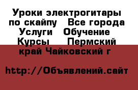 Уроки электрогитары по скайпу - Все города Услуги » Обучение. Курсы   . Пермский край,Чайковский г.